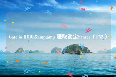 Gate.io HODL& 赚取锁定Fanzee（FNZ）-第1张图片-芝麻交易所下载